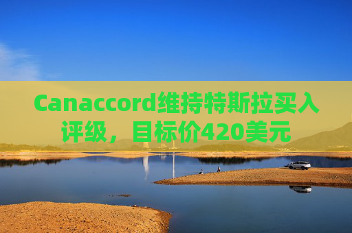 Canaccord维持特斯拉买入评级，目标价420美元