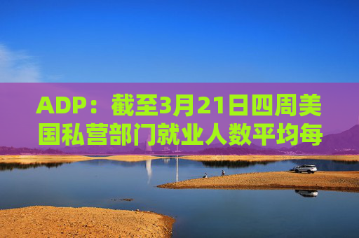 ADP：截至3月21日四周美国私营部门就业人数平均每周增加2.6万