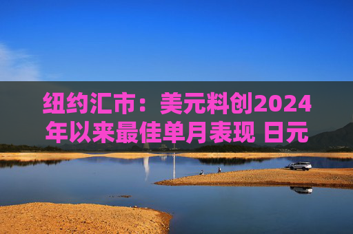 纽约汇市：美元料创2024年以来最佳单月表现 日元跌破160关口