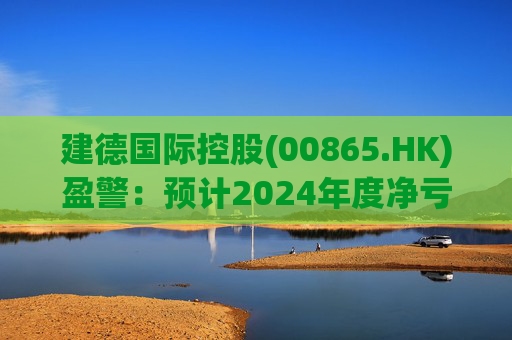建德国际控股(00865.HK)盈警：预计2024年度净亏损3800万至4300万元