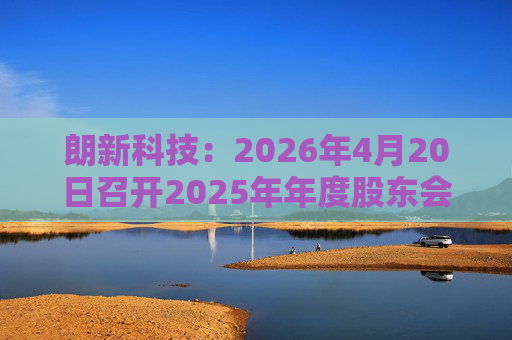 朗新科技：2026年4月20日召开2025年年度股东会  第1张