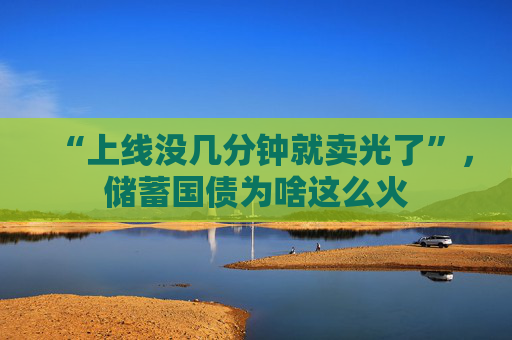 “上线没几分钟就卖光了”，储蓄国债为啥这么火