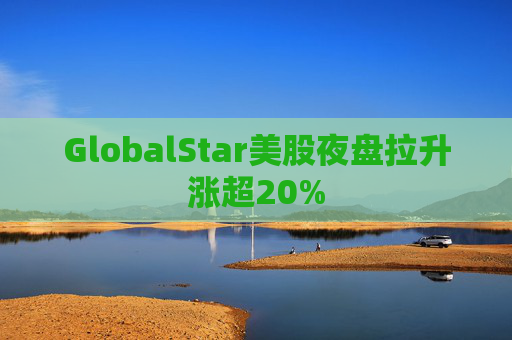GlobalStar美股夜盘拉升涨超20%  第1张