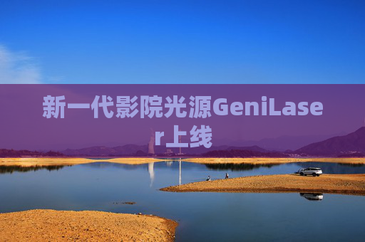 新一代影院光源GeniLaser上线 第1张 新一代影院光源GeniLaser上线 第1张