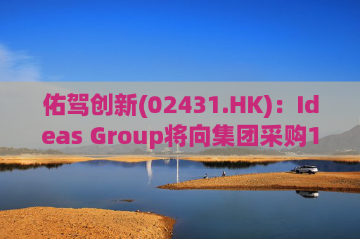 佑驾创新(02431.HK)：Ideas Group将向集团采购1600辆小竹无人车，部署于澳洲及东南亚