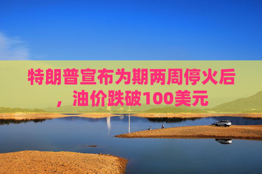 特朗普宣布为期两周停火后,油价跌破100美元 第1张 特朗普宣布为期两周停火后,油价跌破100美元 第1张