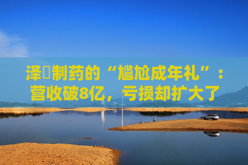 泽璟制药的“尴尬成年礼”：营收破8亿，亏损却扩大了