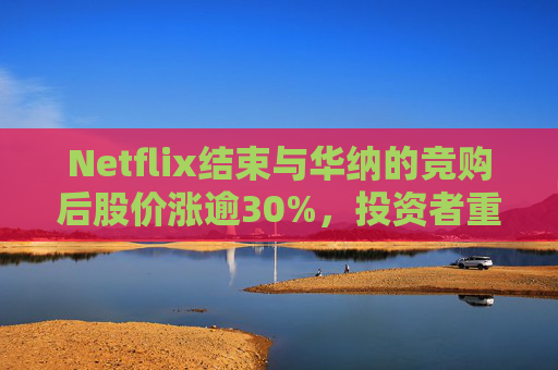 Netflix结束与华纳的竞购后股价涨逾30%，投资者重新聚焦基本面  第1张