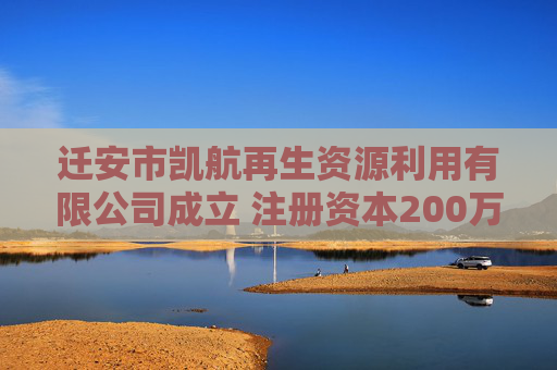 迁安市凯航再生资源利用有限公司成立 注册资本200万人民币