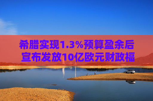 希腊实现1.3%预算盈余后 宣布发放10亿欧元财政福利