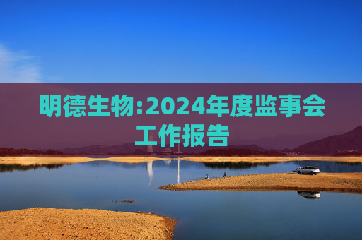 明德生物:2024年度监事会工作报告