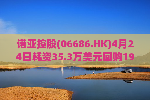 诺亚控股(06686.HK)4月24日耗资35.3万美元回购19.2万股