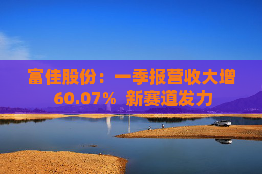 富佳股份:一季报营收大增 60.07% 新赛道发力