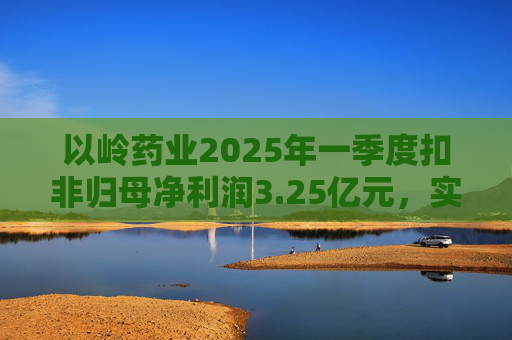 以岭药业2025年一季度扣非归母净利润3.25亿元，实现双位数增长  第1张