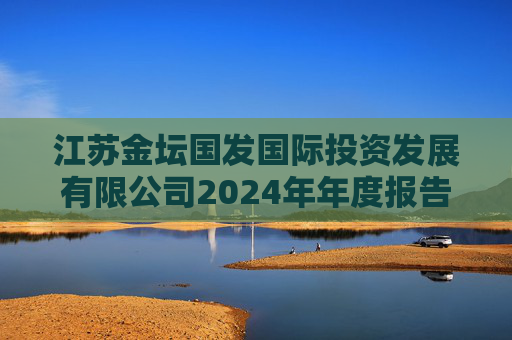 江苏金坛国发国际投资发展有限公司2024年年度报告  第1张