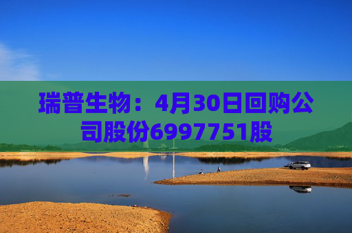 瑞普生物:4月30日回购公司股份6997751股