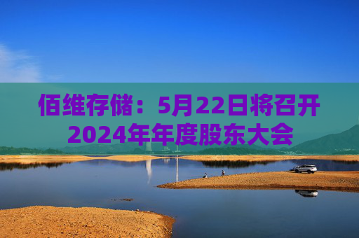佰维存储：5月22日将召开2024年年度股东大会