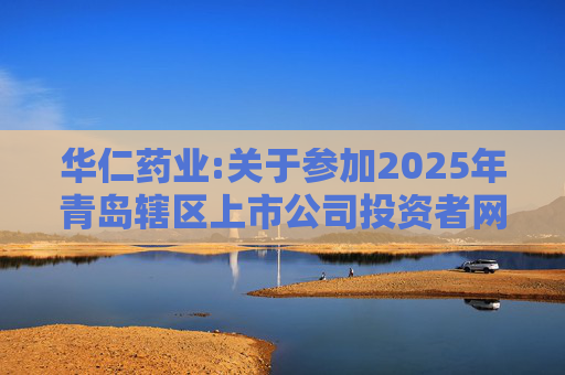 华仁药业:关于参加2025年青岛辖区上市公司投资者网上集体接待日活动的公告