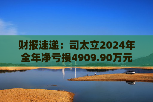 财报速递：司太立2024年全年净亏损4909.90万元  第1张