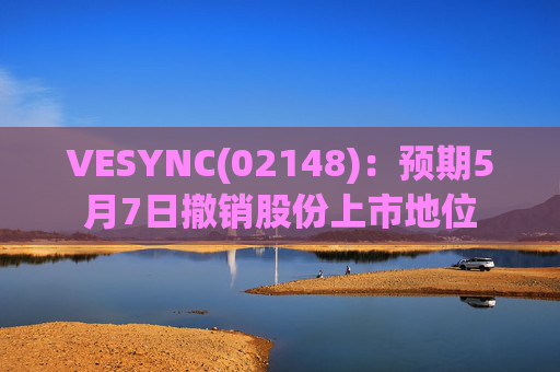 VESYNC(02148)：预期5月7日撤销股份上市地位