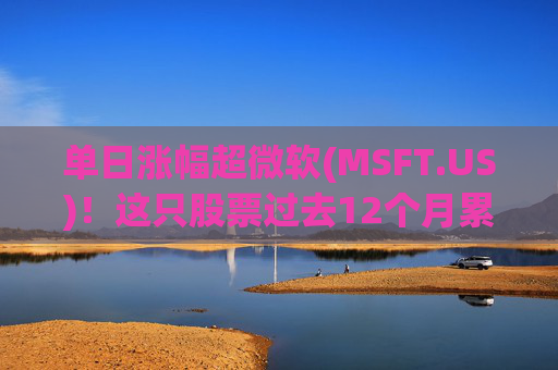 单日涨幅超微软(MSFT.US)！这只股票过去12个月累涨超25%  第1张