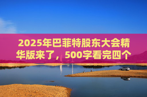 2025年巴菲特股东大会精华版来了，500字看完四个半小时问答要点