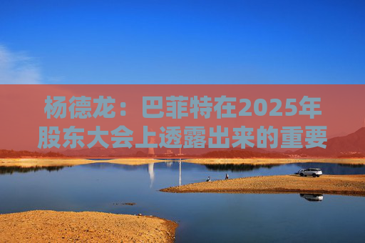 杨德龙：巴菲特在2025年股东大会上透露出来的重要投资机遇  第1张