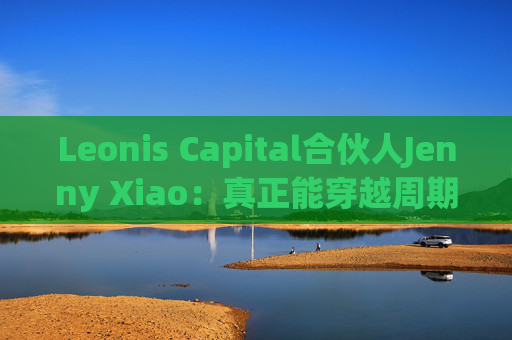 Leonis Capital合伙人Jenny Xiao：真正能穿越周期的AI投资，不在风口中，而在风口之外