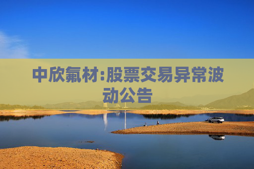 中欣氟材:股票交易异常波动公告