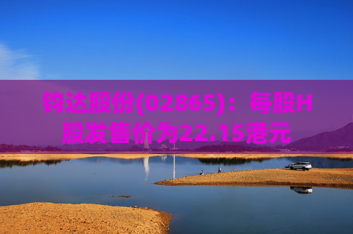 钧达股份(02865)：每股H股发售价为22.15港元
