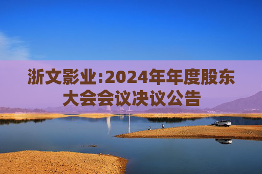 浙文影业:2024年年度股东大会会议决议公告