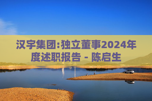 汉宇集团:独立董事2024年度述职报告－陈启生  第1张