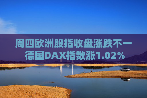 周四欧洲股指收盘涨跌不一 德国DAX指数涨1.02%