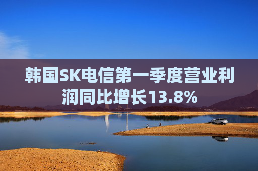 韩国SK电信第一季度营业利润同比增长13.8%