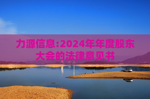 力源信息:2024年年度股东大会的法律意见书