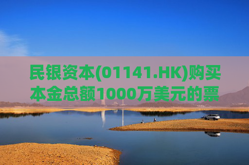 民银资本(01141.HK)购买本金总额1000万美元的票据