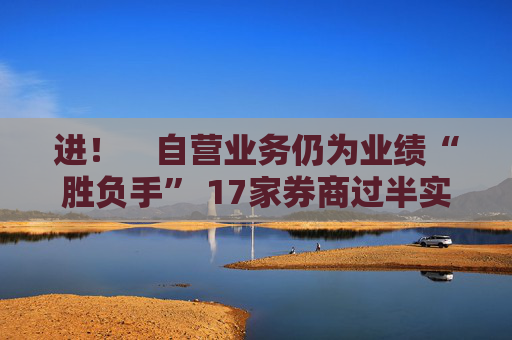 进! 自营业务仍为业绩“胜负手” 17家券商过半实现营收净利双增长 第1张 进! 自营业务仍为业绩“胜负手” 17家券商过半实现营收净利双增长 第1张