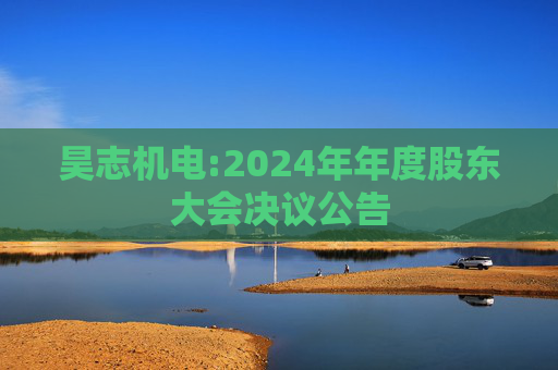 昊志机电:2024年年度股东大会决议公告