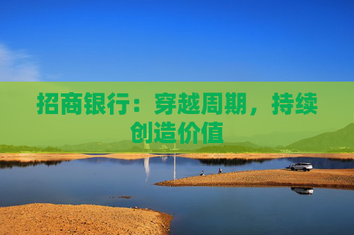 招商银行:穿越周期,持续创造价值