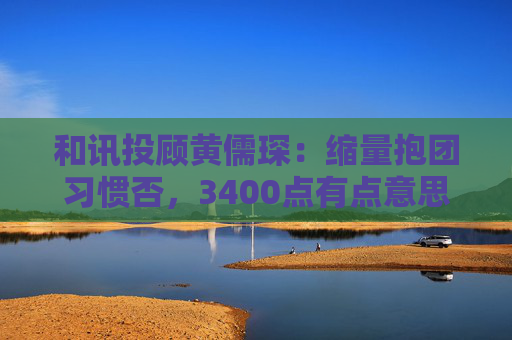 和讯投顾黄儒琛：缩量抱团习惯否，3400点有点意思