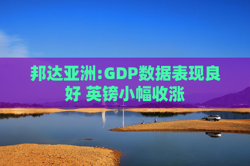 邦达亚洲:GDP数据表现良好 英镑小幅收涨  第1张