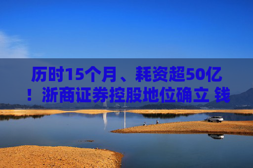 历时15个月、耗资超50亿！浙商证券控股地位确立 钱文海出任国都证券董事长  第1张