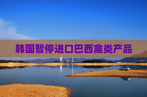 韩国暂停进口巴西禽类产品