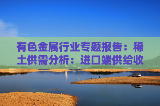 有色金属行业专题报告:稀土供需分析:进口端供给收紧 新能源+人形机器人需求加速释放