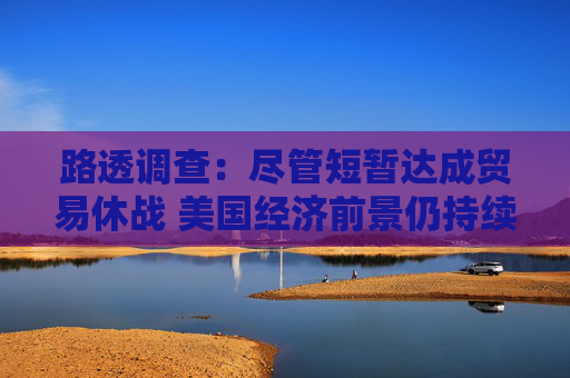 路透调查:尽管短暂达成贸易休战 美国经济前景仍持续疲软