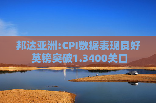 邦达亚洲:CPI数据表现良好 英镑突破1.3400关口