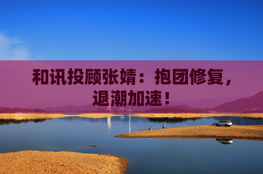 和讯投顾张婧：抱团修复，退潮加速！