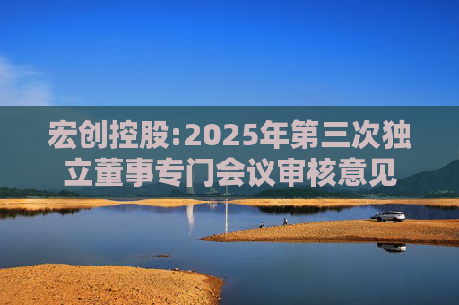宏创控股:2025年第三次独立董事专门会议审核意见