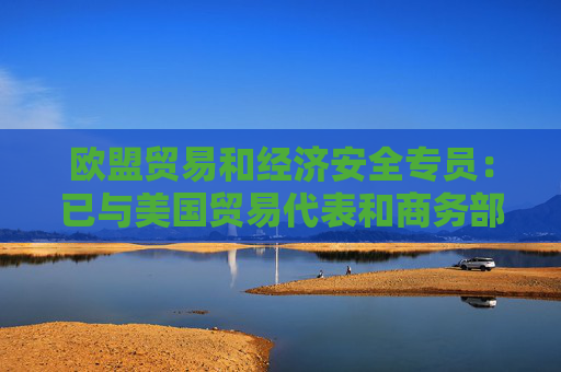欧盟贸易和经济安全专员：已与美国贸易代表和商务部长进行沟通  第1张