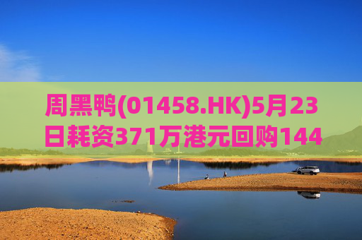 周黑鸭(01458.HK)5月23日耗资371万港元回购144.45万股